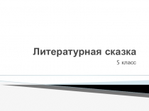 Презентация по литературе на тему Литературная сказка 5 класс