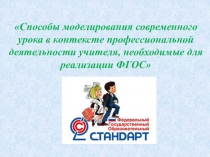 Презентация Способы моделирования современного урока в контексте профессиональной деятельности учителя, необходимые для реализации ФГОС