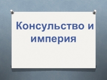 Презентация по истории Нового времени на тему Консульство и империя