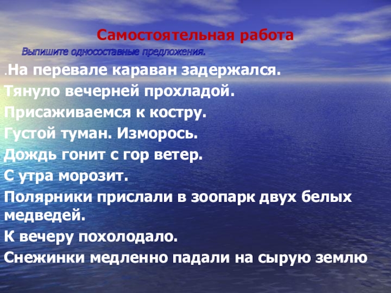 Самостоятельная работа    Выпишите односоставные предложения..На перевале караван задержался.Тянуло вечерней прохладой.Присаживаемся к костру.Густой туман. Изморось.Дождь