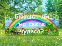 Презентация по окружающему миру на тему:  Бывают ли на свете чудеса