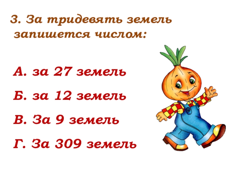 3. За тридевять земель запишется числом:А. за 27 земельБ. за 12 земельВ. За 9 земельГ. За 309