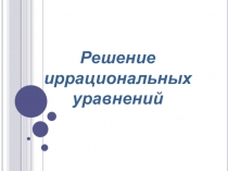 Презентация по алгебре на тему Решение иррациональных неравенств (10 класс)