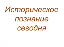 Презентация по истории на тему Историческое познание сегодня