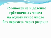 Презентация по математике на тему Умножение и деление трехзначных чисел на однозначное число