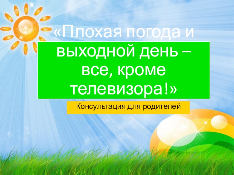 Родители выходной день. Консультация плохая погода и выходной день – все кроме телевизора».. Консультация плохая погода и выходной день. Родительское выходной. Консультация чем заняться при плохой погоде.