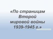 Презентация По страницам Второй мировой войны