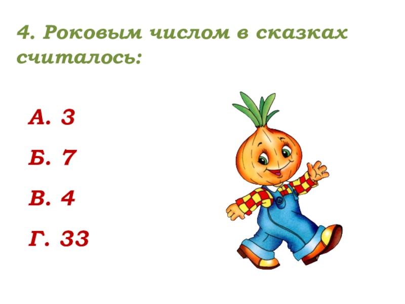 4. Роковым числом в сказках считалось:А. 3Б. 7 В. 4 Г. 33