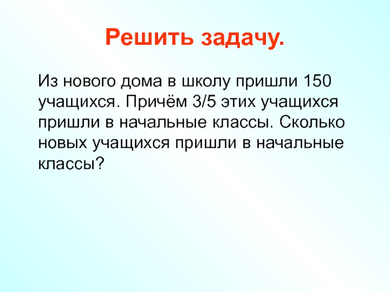 Причем новую. Из нового дома в школу пришли 150 учащихся. Из нового дома в школу пришли 150 учащихся причем 3/5 этих учащихся. Задача из нового дома в школу пришли 150 учащихся. 3/5 Из 150 учащихся причем этих пришли пришли в начальные.