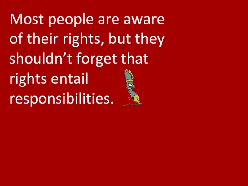 Most people are aware of their rights, but they shouldn’t forget that rights entail responsibilities.