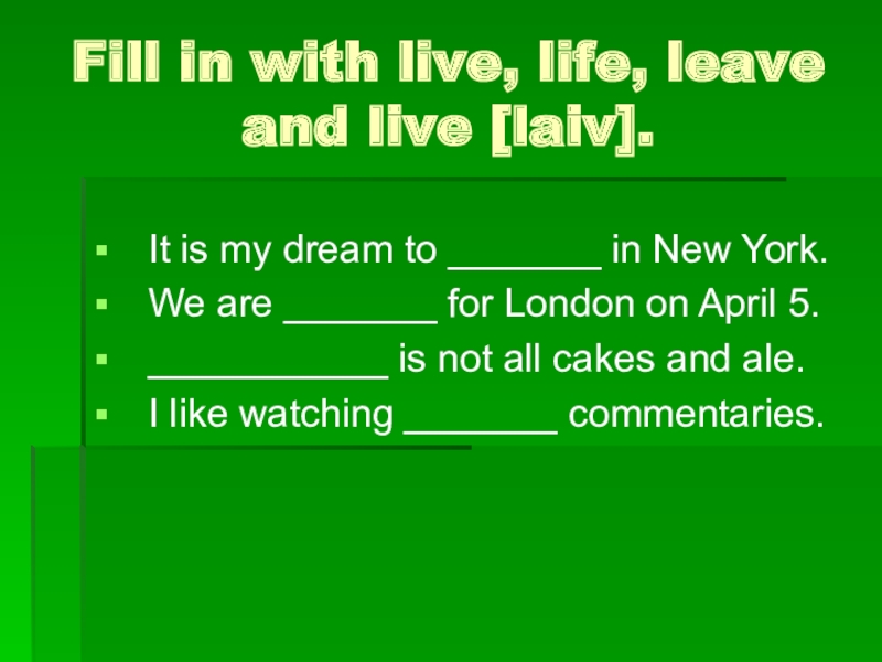 Fill in with live, life, leave and live [laiv]. It is my dream to _______ in New