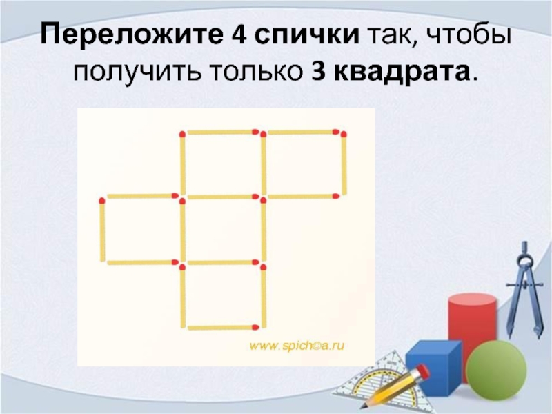 Переложи чтобы получилось квадрата. Переложите четыре спички так чтобы получилось три квадрата. Переложить три спички чтобы получилось 4 квадрата. Переложите три спички так чтобы получилось 3 квадрата. Переложите 3 спички так, чтобы получилось четыре равных квадрата..