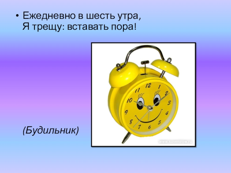 Выключить все будильники. Загадка про будильник. Ежедневно в шесть утра я трещу вставать пора ответ. Загадка про будильник для детей. Ежедневно в 7 утра я трещу вставать пора.