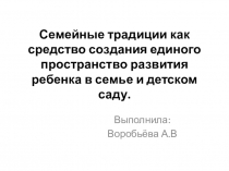 Презентация Семейные традиции как средство создания единого пространство развития ребенка в семье и детском саду.