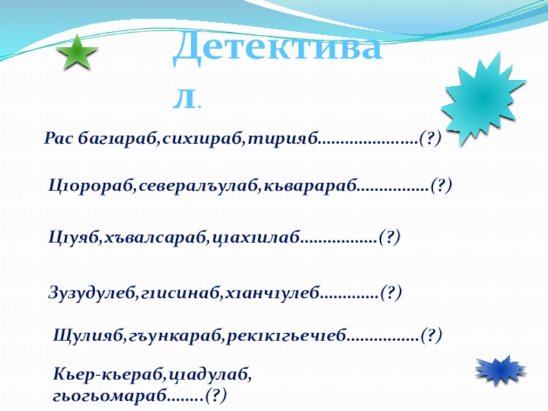 Детективал. Рас баг1араб,сих1ираб,тирияб………………….(?)  Ц1орораб,севералъулаб,кьварараб…………….(?) Ц1уяб,хъвалсараб,ц1ах1илаб……………..(?)Зузудулеб,г1исинаб,х1анч1улеб………….(?)Щулияб,гъункараб,рек1к1гьеч1еб…………….(?)Кьер-кьераб,ц1адулаб,гьогьомараб……..(?)