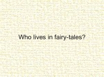 Презентация по английскому языку на тему Who lives in fairy-tales?