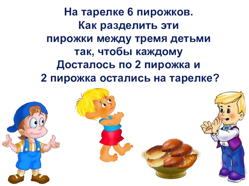 Пирожкова 6. Разделить 5 пирогов на 6 детей. Каждой по 2 пирожка. Как пирожки поделить на 3 человека. Загадка на тарелке 6 пирожков. Как разделить эти пирожки между 3 детьми.