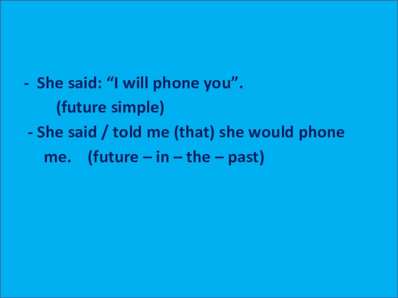 - She said: “I will phone you”.    (future simple) - She said / told