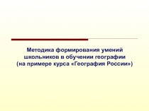 Методика формирования умений школьников в обучении географии (на примере курса География России)