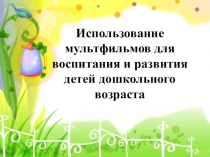 Мультпедагогика. Использование мультфильмов для воспитания и развития детей дошкольного возраста