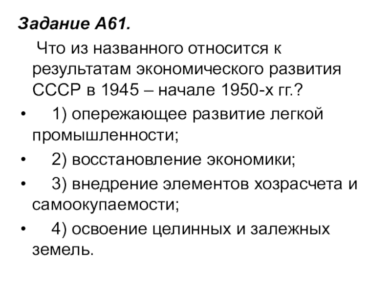 Задание A61.     Что из названного относится к результатам экономического развития СССР в 1945 – начале 1950-х гг.?    1)