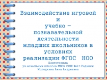Презентация по теме Взаимодействие игровой и учебно - познавательной деятельности младших школьников в условиях реализации ФГОС НОО