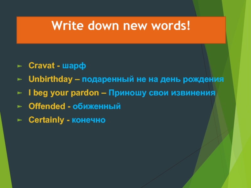 Write down new words!Cravat - шарфUnbirthday – подаренный не на день рожденияI beg your pardon – Приношу
