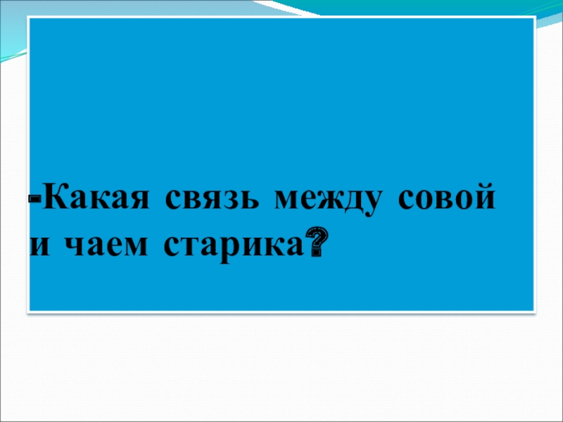 -Какая связь между совой и чаем старика?