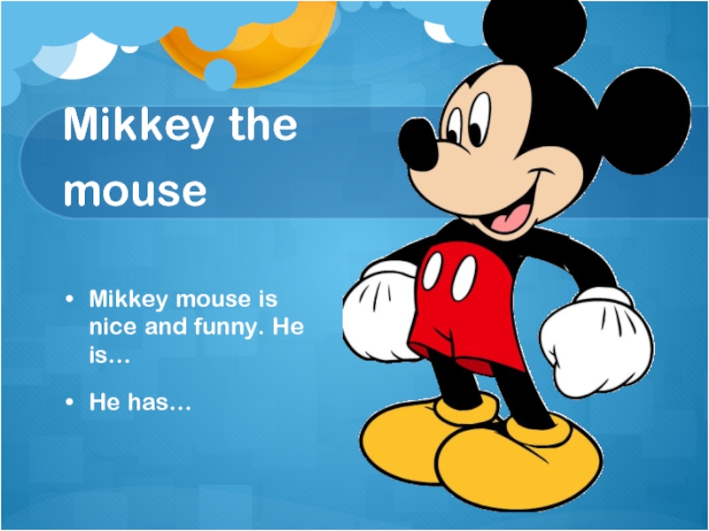 Mikkey the mouseMikkey mouse is nice and funny. He is…He has…