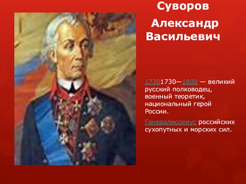 Суворов Александр Васильевич17301730—1800 — великий русский полководец, военный теоретик, национальный герой