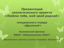 Презентация экологического проекта тимуровского отряда Люблю тебя, мой край родной