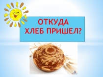 Презентация к НОД по Развитию речи на тему Откуда хлеб пришел? (старшая группа )
