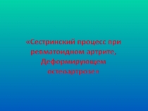 Презентация Сестринский процесс при ревматоидном артрите, деформирующем остеоартрозе