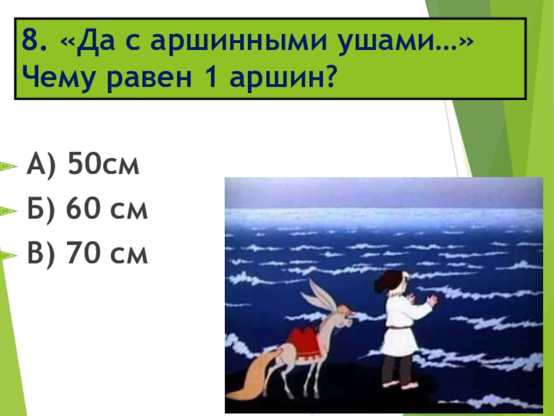 8. «Да с аршинными ушами…» Чему равен 1 аршин?А) 50смБ) 60 смВ) 70 см