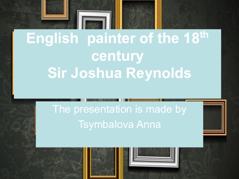 Презентация English painter of the 18th century Sir Joshua Reynolds