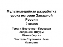 Мультимедийная разработка по истории Западной России на тему: Восточно - Прусская операция. Штурм Кёнигсберга.