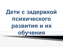 Презентация Дети с задержкой психического развития и их обучение