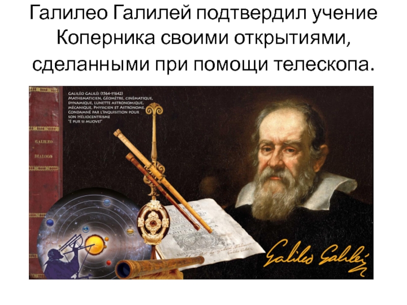 Галилео Галилей подтвердил учение Коперника своими открытиями, сделанными при помощи телескопа.