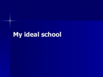 Презентация по теме My ideal school