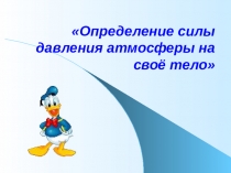 Презентация Определение силы давления атмосферы на своё тело