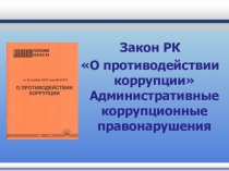 Презентация по основам права по теме: Закон РК О противодействии коррупции Административные коррупционные правонарушения