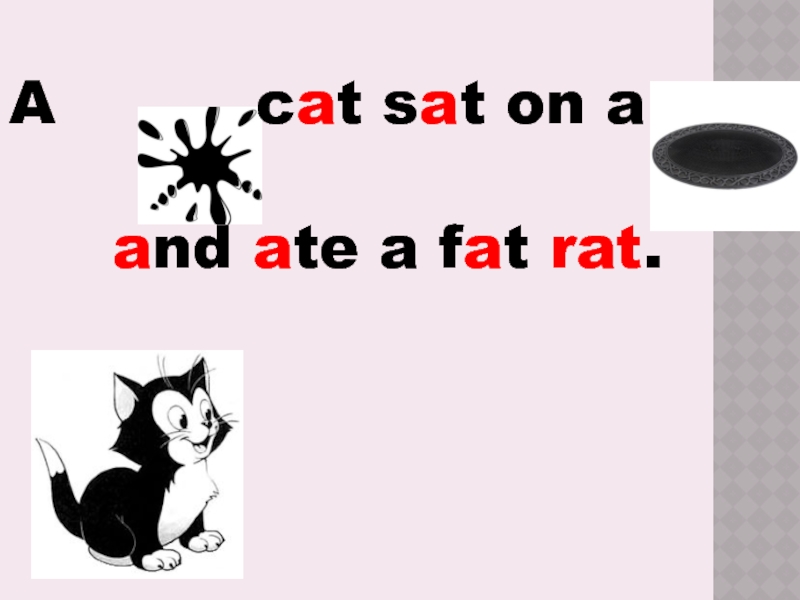 A     cat sat on a  a and ate a fat rat.