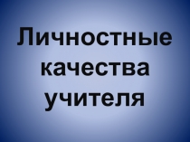 Личностные качества учителя. Презентация для выступления на педсовете
