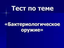 Презентация  Тест по теме: Биологическое оружие. 10 класс
