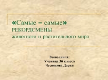 Проект учащихся Самые – самые РЕКОРДСМЕНЫ животного и растительного мира