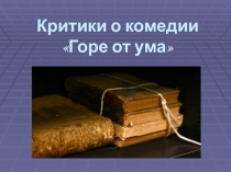 Презентация по литературе Комедия А. С. Грибоедова Горе от ума. Критики о комедии(9 класс)