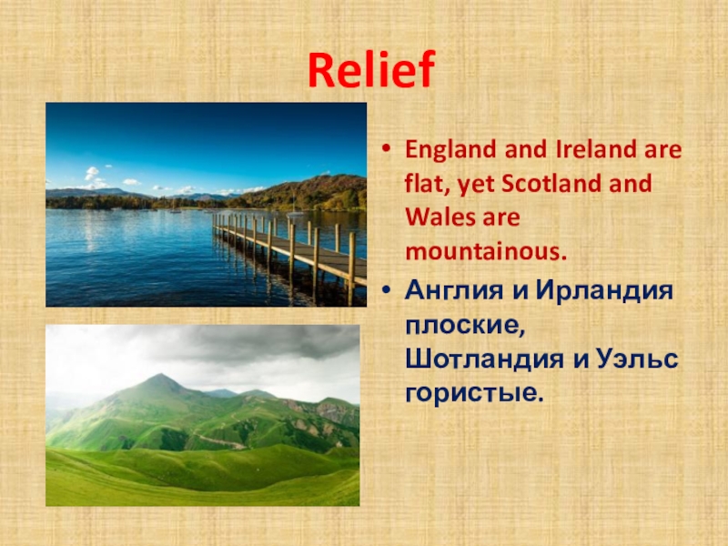 ReliefEngland and Ireland are flat, yet Scotland and Wales are mountainous.Англия и Ирландия плоские, Шотландия и
