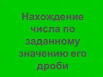 Презентация к уроку математики Нахождение числа по заданному значению его дроби