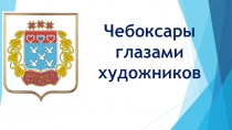 Презентация. Классный час Чебоксары глазами художников