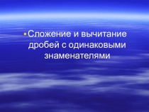 Презентация по математике Сложение и вычитание дробей с одинаковыми знаменателями